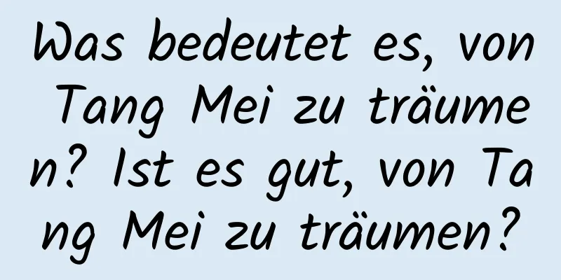 Was bedeutet es, von Tang Mei zu träumen? Ist es gut, von Tang Mei zu träumen?