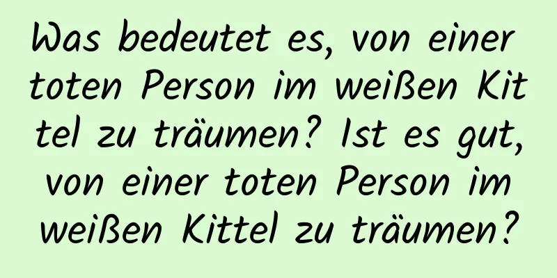 Was bedeutet es, von einer toten Person im weißen Kittel zu träumen? Ist es gut, von einer toten Person im weißen Kittel zu träumen?