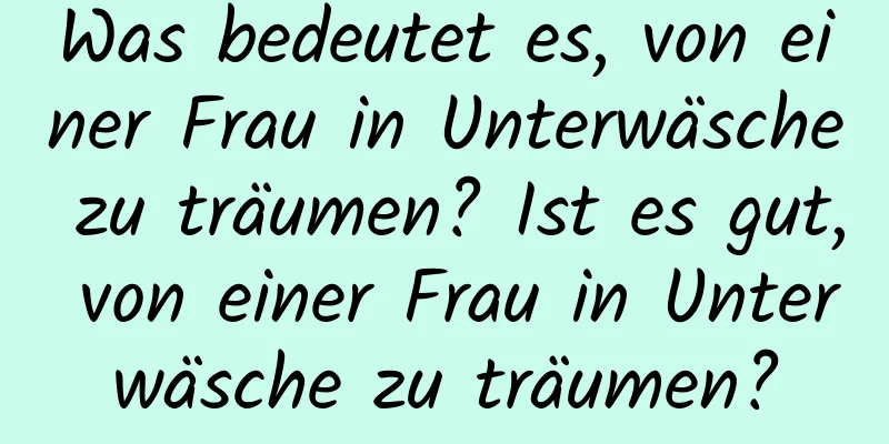 Was bedeutet es, von einer Frau in Unterwäsche zu träumen? Ist es gut, von einer Frau in Unterwäsche zu träumen?