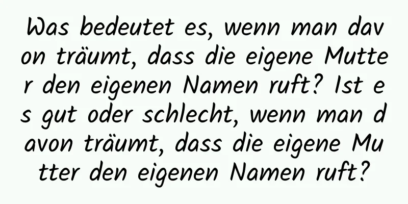 Was bedeutet es, wenn man davon träumt, dass die eigene Mutter den eigenen Namen ruft? Ist es gut oder schlecht, wenn man davon träumt, dass die eigene Mutter den eigenen Namen ruft?