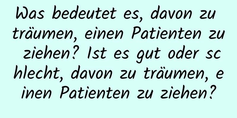 Was bedeutet es, davon zu träumen, einen Patienten zu ziehen? Ist es gut oder schlecht, davon zu träumen, einen Patienten zu ziehen?