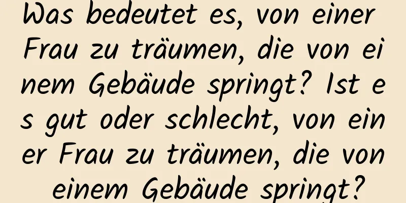 Was bedeutet es, von einer Frau zu träumen, die von einem Gebäude springt? Ist es gut oder schlecht, von einer Frau zu träumen, die von einem Gebäude springt?