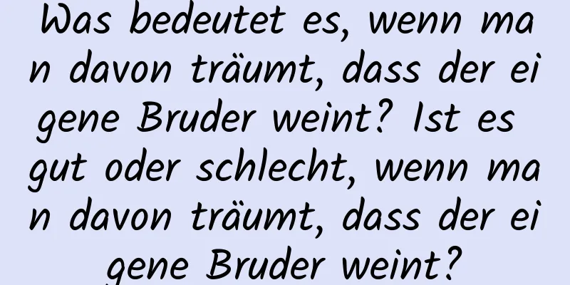 Was bedeutet es, wenn man davon träumt, dass der eigene Bruder weint? Ist es gut oder schlecht, wenn man davon träumt, dass der eigene Bruder weint?