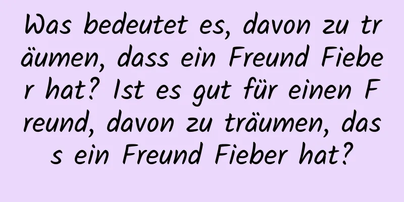 Was bedeutet es, davon zu träumen, dass ein Freund Fieber hat? Ist es gut für einen Freund, davon zu träumen, dass ein Freund Fieber hat?