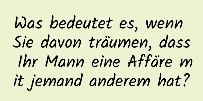 Was bedeutet es, wenn Sie davon träumen, dass Ihr Mann eine Affäre mit jemand anderem hat?