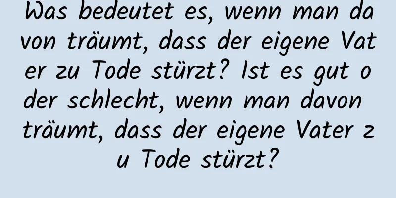 Was bedeutet es, wenn man davon träumt, dass der eigene Vater zu Tode stürzt? Ist es gut oder schlecht, wenn man davon träumt, dass der eigene Vater zu Tode stürzt?