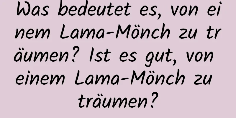 Was bedeutet es, von einem Lama-Mönch zu träumen? Ist es gut, von einem Lama-Mönch zu träumen?