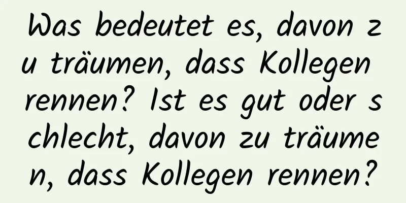 Was bedeutet es, davon zu träumen, dass Kollegen rennen? Ist es gut oder schlecht, davon zu träumen, dass Kollegen rennen?