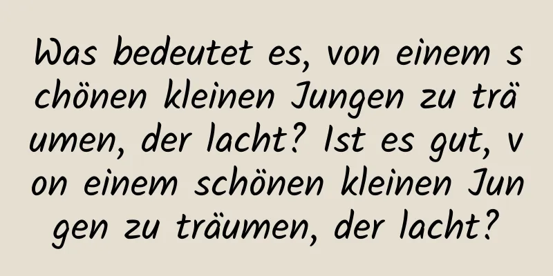 Was bedeutet es, von einem schönen kleinen Jungen zu träumen, der lacht? Ist es gut, von einem schönen kleinen Jungen zu träumen, der lacht?