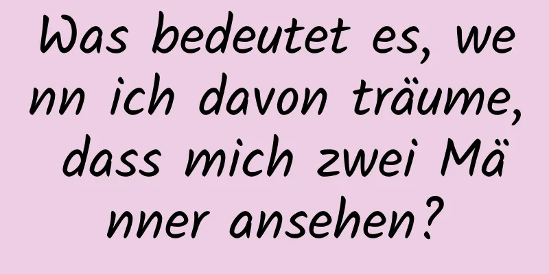 Was bedeutet es, wenn ich davon träume, dass mich zwei Männer ansehen?