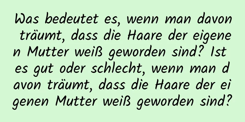 Was bedeutet es, wenn man davon träumt, dass die Haare der eigenen Mutter weiß geworden sind? Ist es gut oder schlecht, wenn man davon träumt, dass die Haare der eigenen Mutter weiß geworden sind?