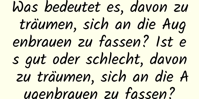 Was bedeutet es, davon zu träumen, sich an die Augenbrauen zu fassen? Ist es gut oder schlecht, davon zu träumen, sich an die Augenbrauen zu fassen?