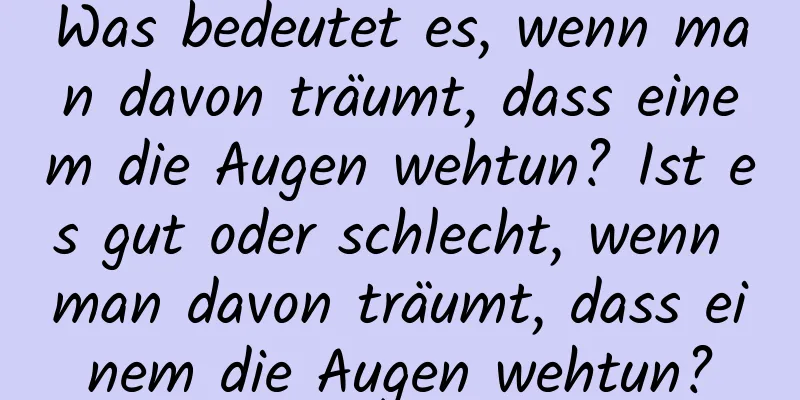 Was bedeutet es, wenn man davon träumt, dass einem die Augen wehtun? Ist es gut oder schlecht, wenn man davon träumt, dass einem die Augen wehtun?