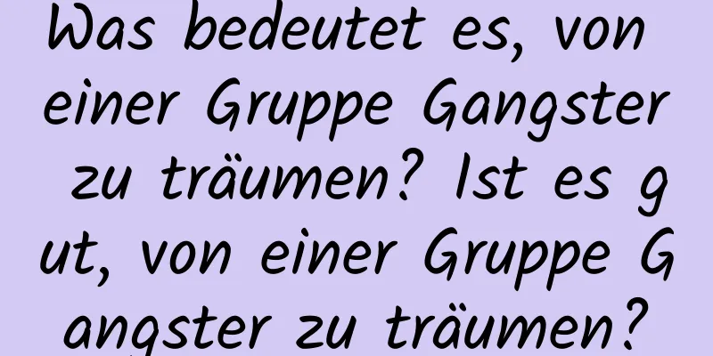 Was bedeutet es, von einer Gruppe Gangster zu träumen? Ist es gut, von einer Gruppe Gangster zu träumen?