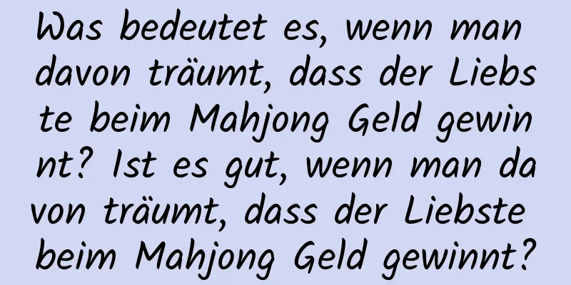 Was bedeutet es, wenn man davon träumt, dass der Liebste beim Mahjong Geld gewinnt? Ist es gut, wenn man davon träumt, dass der Liebste beim Mahjong Geld gewinnt?