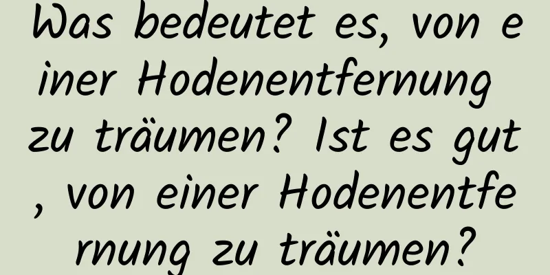 Was bedeutet es, von einer Hodenentfernung zu träumen? Ist es gut, von einer Hodenentfernung zu träumen?