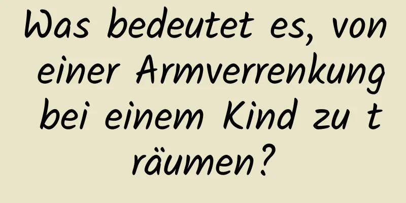 Was bedeutet es, von einer Armverrenkung bei einem Kind zu träumen?