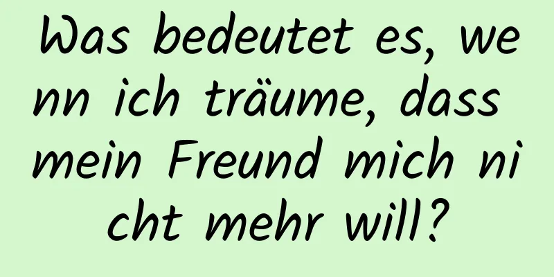 Was bedeutet es, wenn ich träume, dass mein Freund mich nicht mehr will?