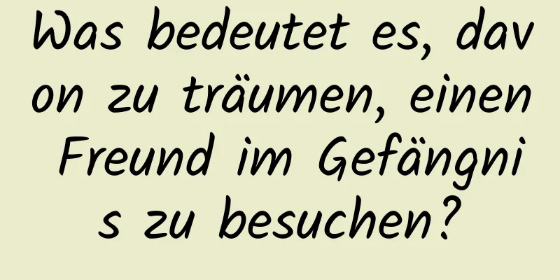 Was bedeutet es, davon zu träumen, einen Freund im Gefängnis zu besuchen?