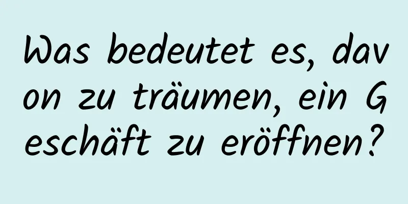 Was bedeutet es, davon zu träumen, ein Geschäft zu eröffnen?