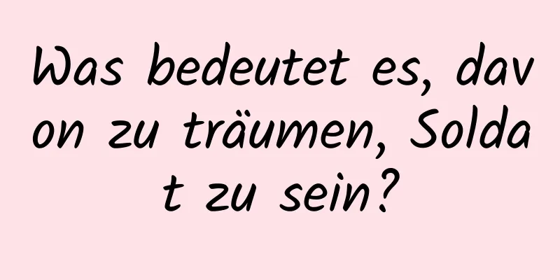 Was bedeutet es, davon zu träumen, Soldat zu sein?