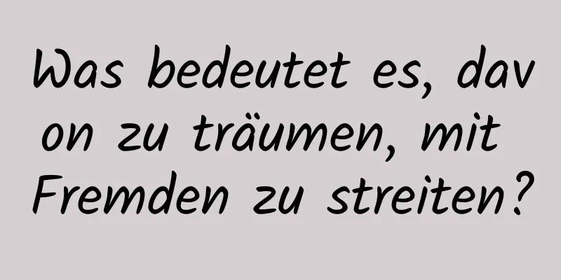 Was bedeutet es, davon zu träumen, mit Fremden zu streiten?