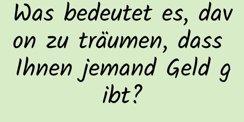 Was bedeutet es, davon zu träumen, dass Ihnen jemand Geld gibt?