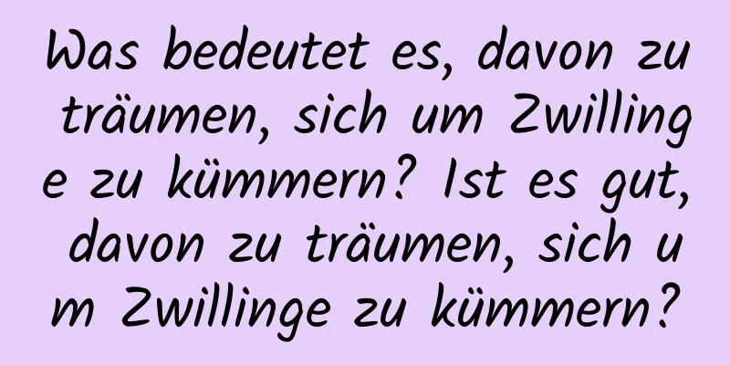 Was bedeutet es, davon zu träumen, sich um Zwillinge zu kümmern? Ist es gut, davon zu träumen, sich um Zwillinge zu kümmern?