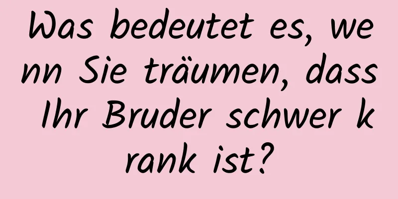 Was bedeutet es, wenn Sie träumen, dass Ihr Bruder schwer krank ist?