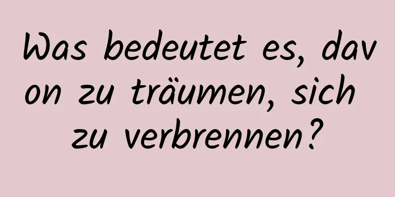 Was bedeutet es, davon zu träumen, sich zu verbrennen?