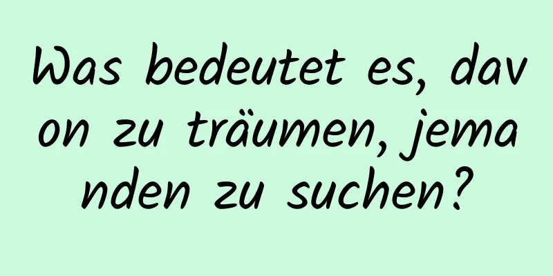 Was bedeutet es, davon zu träumen, jemanden zu suchen?