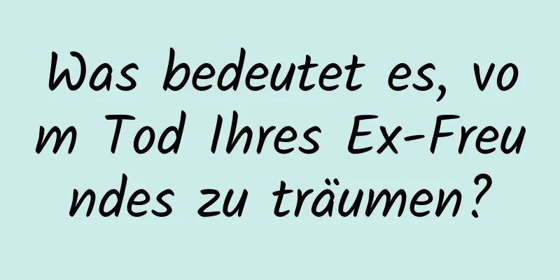 Was bedeutet es, vom Tod Ihres Ex-Freundes zu träumen?