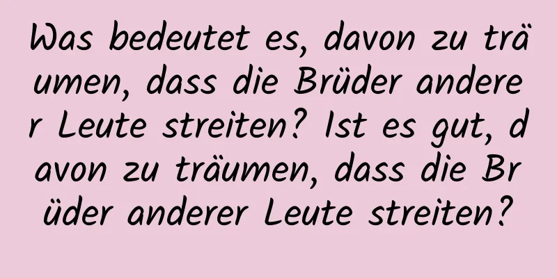 Was bedeutet es, davon zu träumen, dass die Brüder anderer Leute streiten? Ist es gut, davon zu träumen, dass die Brüder anderer Leute streiten?