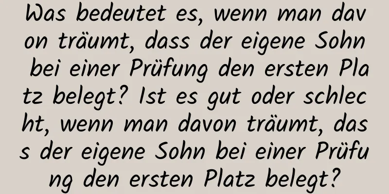 Was bedeutet es, wenn man davon träumt, dass der eigene Sohn bei einer Prüfung den ersten Platz belegt? Ist es gut oder schlecht, wenn man davon träumt, dass der eigene Sohn bei einer Prüfung den ersten Platz belegt?