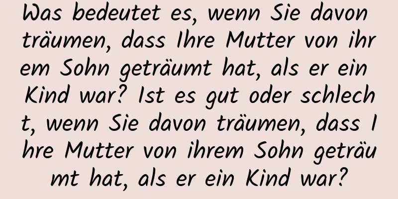 Was bedeutet es, wenn Sie davon träumen, dass Ihre Mutter von ihrem Sohn geträumt hat, als er ein Kind war? Ist es gut oder schlecht, wenn Sie davon träumen, dass Ihre Mutter von ihrem Sohn geträumt hat, als er ein Kind war?