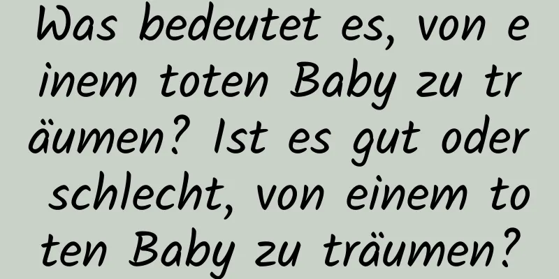 Was bedeutet es, von einem toten Baby zu träumen? Ist es gut oder schlecht, von einem toten Baby zu träumen?