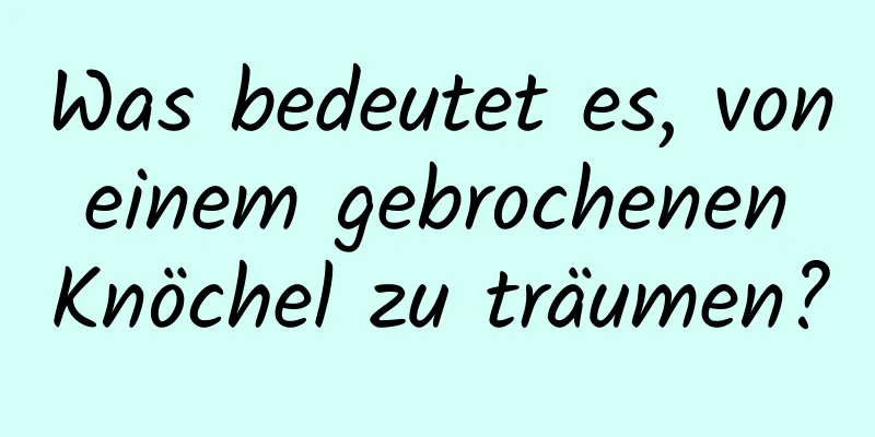 Was bedeutet es, von einem gebrochenen Knöchel zu träumen?