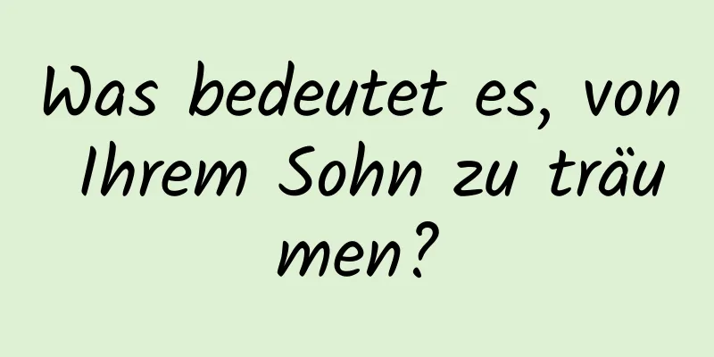 Was bedeutet es, von Ihrem Sohn zu träumen?