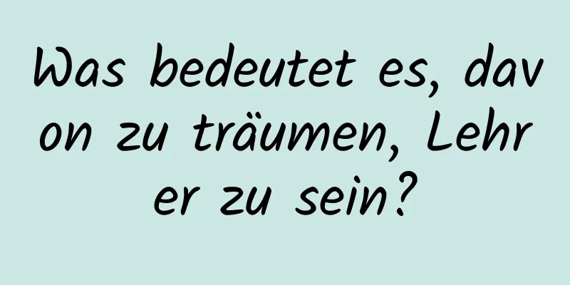 Was bedeutet es, davon zu träumen, Lehrer zu sein?