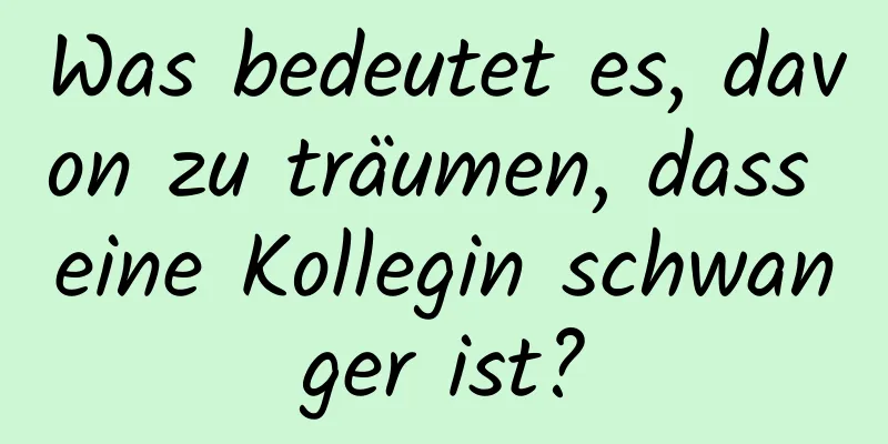 Was bedeutet es, davon zu träumen, dass eine Kollegin schwanger ist?