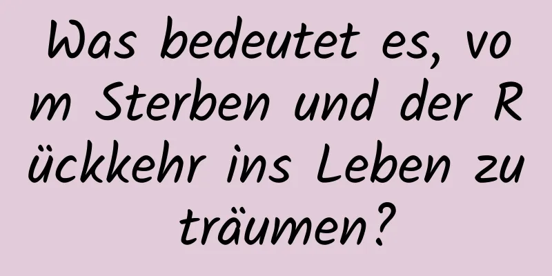 Was bedeutet es, vom Sterben und der Rückkehr ins Leben zu träumen?