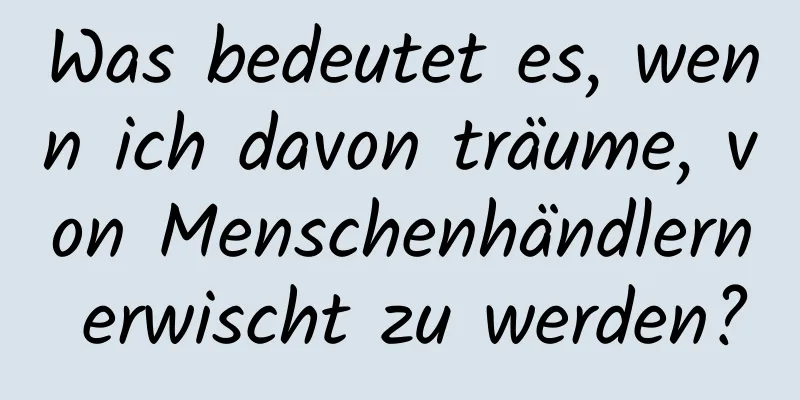 Was bedeutet es, wenn ich davon träume, von Menschenhändlern erwischt zu werden?