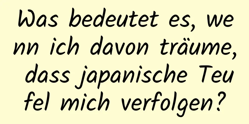 Was bedeutet es, wenn ich davon träume, dass japanische Teufel mich verfolgen?