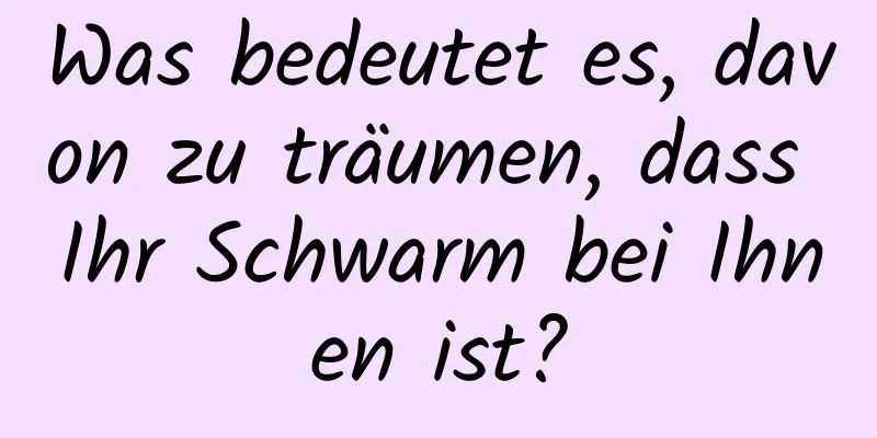 Was bedeutet es, davon zu träumen, dass Ihr Schwarm bei Ihnen ist?