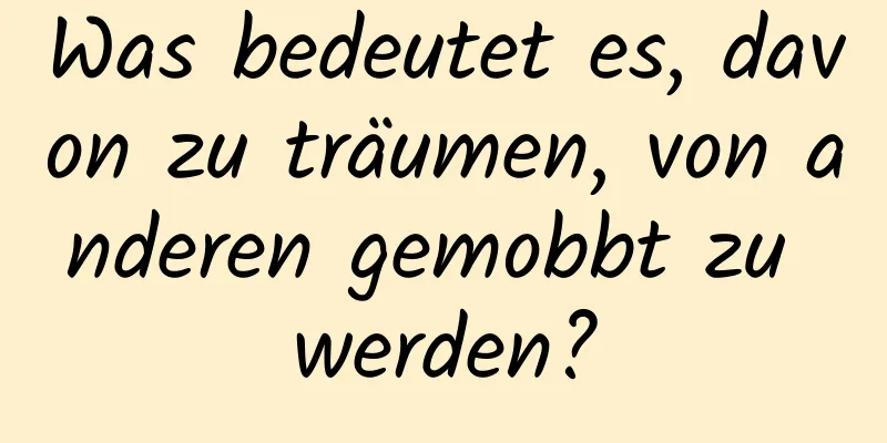 Was bedeutet es, davon zu träumen, von anderen gemobbt zu werden?