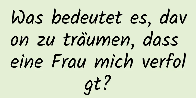 Was bedeutet es, davon zu träumen, dass eine Frau mich verfolgt?