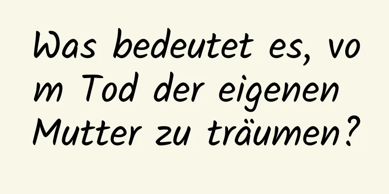 Was bedeutet es, vom Tod der eigenen Mutter zu träumen?