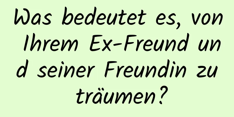 Was bedeutet es, von Ihrem Ex-Freund und seiner Freundin zu träumen?