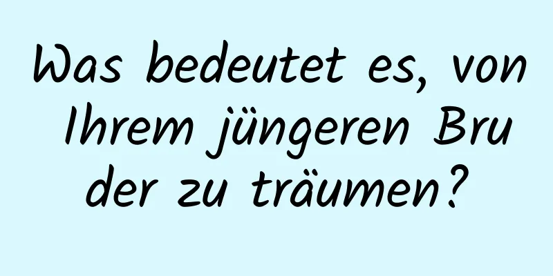 Was bedeutet es, von Ihrem jüngeren Bruder zu träumen?