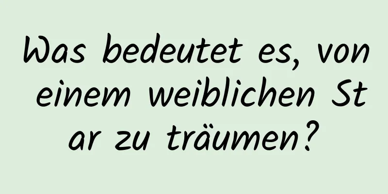 Was bedeutet es, von einem weiblichen Star zu träumen?